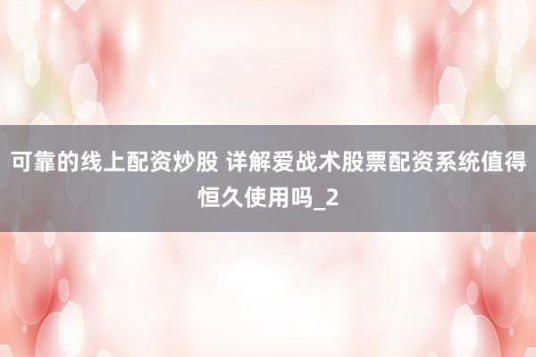 可靠的线上配资炒股 详解爱战术股票配资系统值得恒久使用吗_2