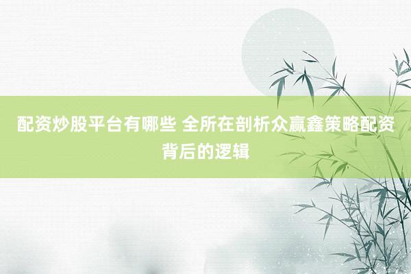 配资炒股平台有哪些 全所在剖析众赢鑫策略配资背后的逻辑