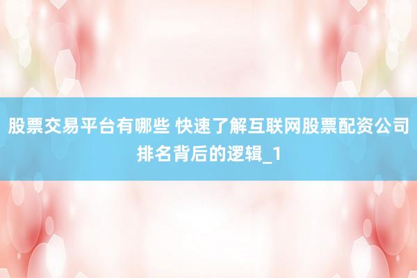 股票交易平台有哪些 快速了解互联网股票配资公司排名背后的逻辑_1