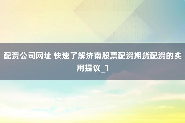配资公司网址 快速了解济南股票配资期货配资的实用提议_1