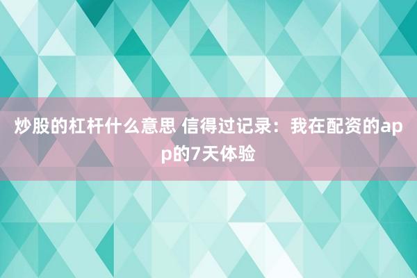 炒股的杠杆什么意思 信得过记录：我在配资的app的7天体验