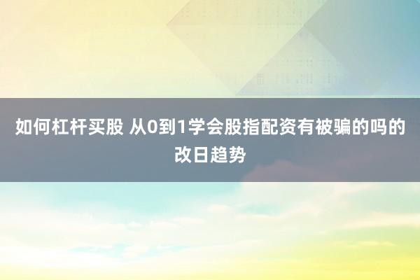 如何杠杆买股 从0到1学会股指配资有被骗的吗的改日趋势