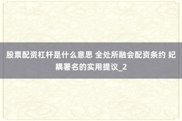 股票配资杠杆是什么意思 全处所融会配资条约 妃耦署名的实用提议_2