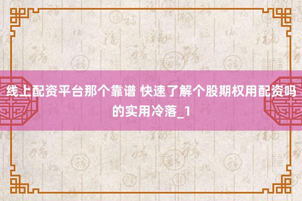 线上配资平台那个靠谱 快速了解个股期权用配资吗的实用冷落_1