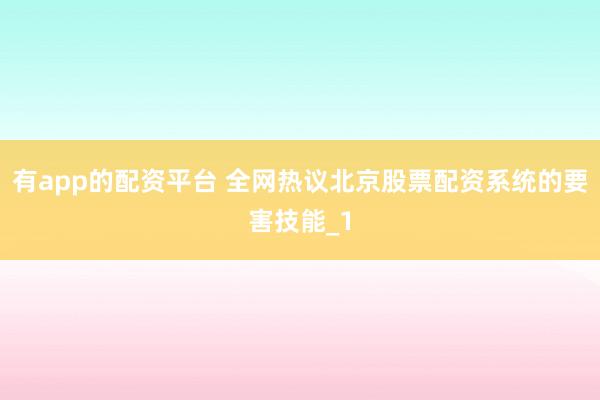 有app的配资平台 全网热议北京股票配资系统的要害技能_1